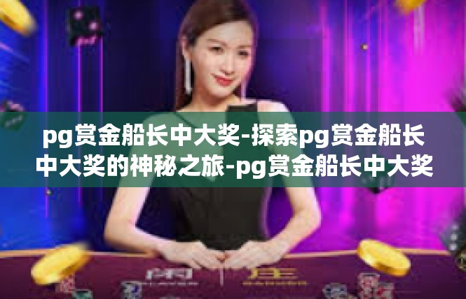 pg赏金船长中大奖-探索pg赏金船长中大奖的神秘之旅-pg赏金船长中大奖