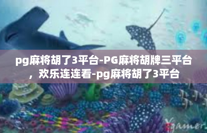 pg麻将胡了3平台-PG麻将胡牌三平台，欢乐连连看-pg麻将胡了3平台