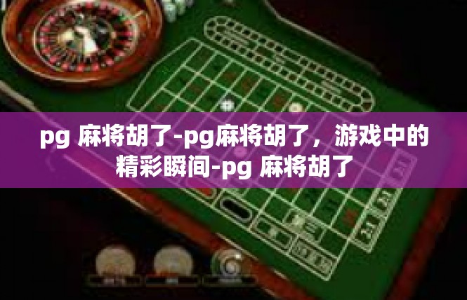 pg 麻将胡了-pg麻将胡了，游戏中的精彩瞬间-pg 麻将胡了