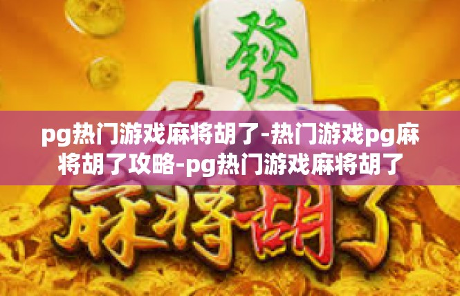pg热门游戏麻将胡了-热门游戏pg麻将胡了攻略-pg热门游戏麻将胡了