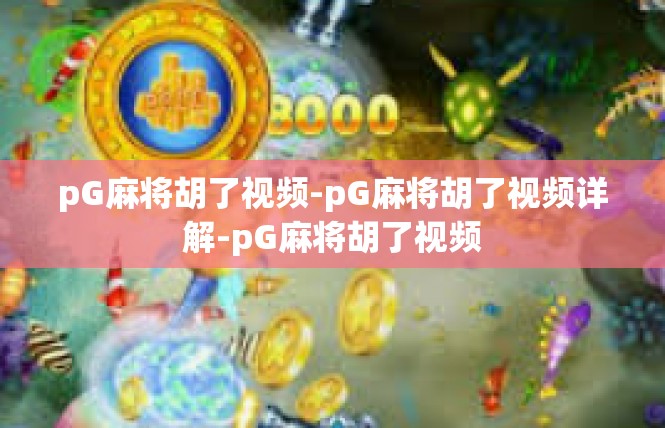 pG麻将胡了视频-pG麻将胡了视频详解-pG麻将胡了视频