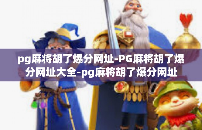 pg麻将胡了爆分网址-PG麻将胡了爆分网址大全-pg麻将胡了爆分网址