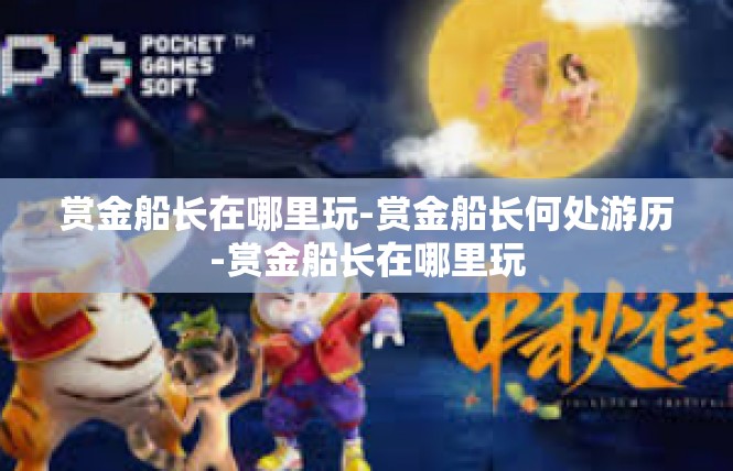 赏金船长在哪里玩-赏金船长何处游历-赏金船长在哪里玩