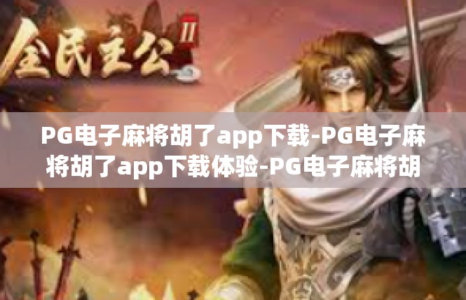 PG电子麻将胡了app下载-PG电子麻将胡了app下载体验-PG电子麻将胡了app下载