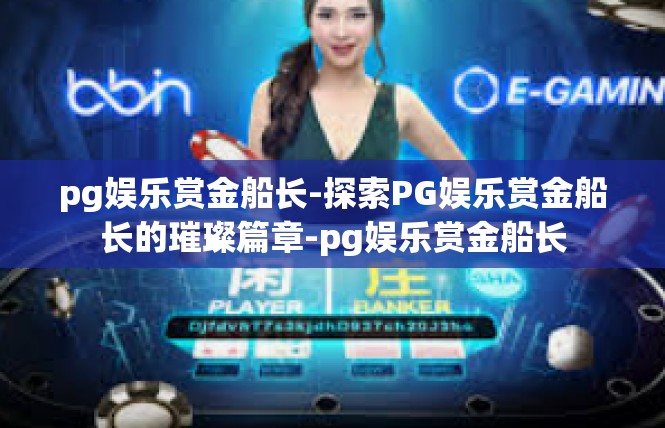 pg娱乐赏金船长-探索PG娱乐赏金船长的璀璨篇章-pg娱乐赏金船长
