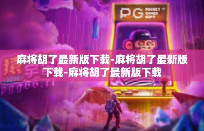 麻将胡了最新版下载-麻将胡了最新版下载-麻将胡了最新版下载