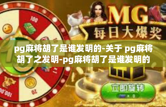 pg麻将胡了是谁发明的-关于 pg麻将胡了之发明-pg麻将胡了是谁发明的