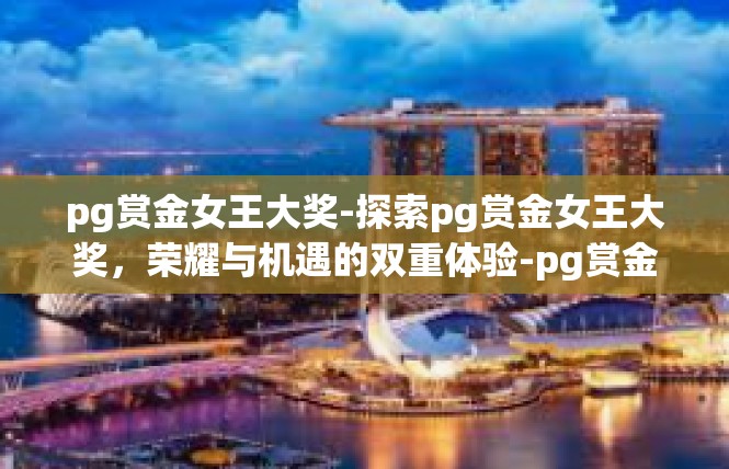 pg赏金女王大奖-探索pg赏金女王大奖，荣耀与机遇的双重体验-pg赏金女王大奖