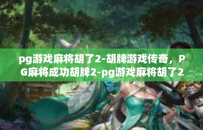 pg游戏麻将胡了2-胡牌游戏传奇，PG麻将成功胡牌2-pg游戏麻将胡了2