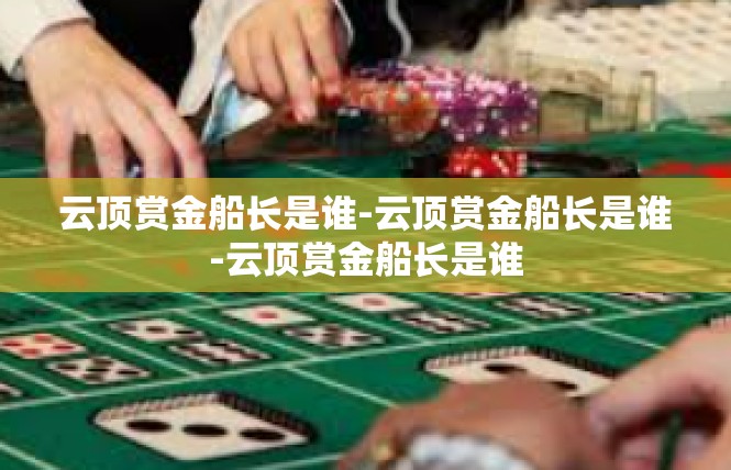 云顶赏金船长是谁-云顶赏金船长是谁-云顶赏金船长是谁