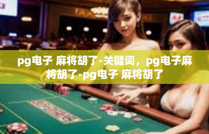 pg电子 麻将胡了-关键词，pg电子麻将胡了-pg电子 麻将胡了