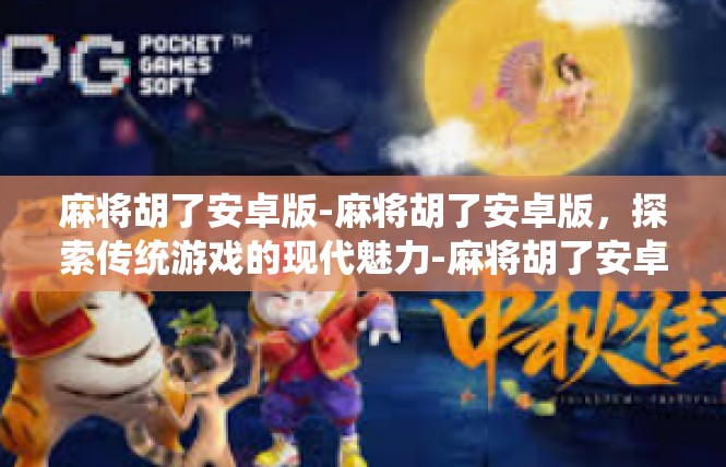 麻将胡了安卓版-麻将胡了安卓版，探索传统游戏的现代魅力-麻将胡了安卓版