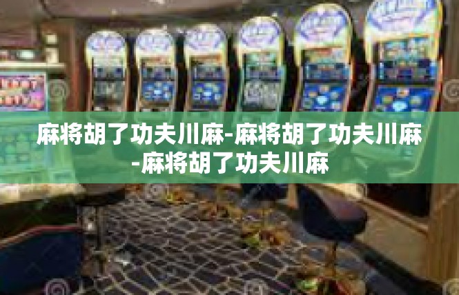 麻将胡了功夫川麻-麻将胡了功夫川麻-麻将胡了功夫川麻