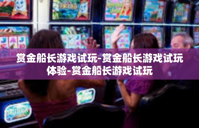 赏金船长游戏试玩-赏金船长游戏试玩体验-赏金船长游戏试玩