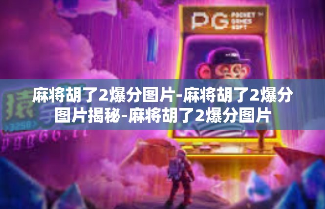 麻将胡了2爆分图片-麻将胡了2爆分图片揭秘-麻将胡了2爆分图片