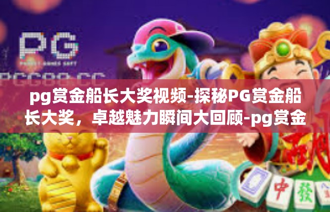 pg赏金船长大奖视频-探秘PG赏金船长大奖，卓越魅力瞬间大回顾-pg赏金船长大奖视频