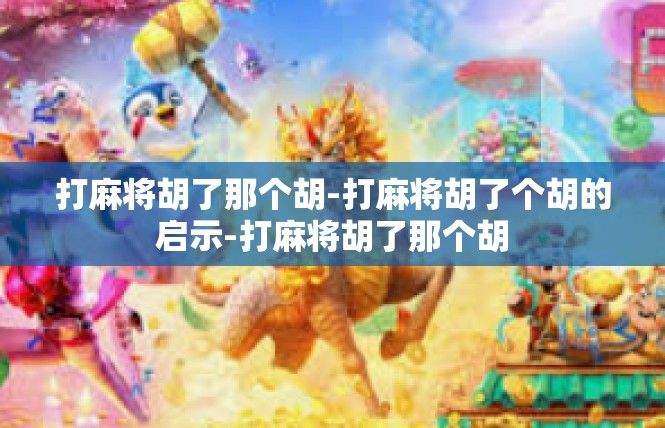 打麻将胡了那个胡-打麻将胡了个胡的启示-打麻将胡了那个胡