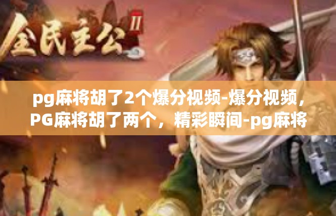 pg麻将胡了2个爆分视频-爆分视频，PG麻将胡了两个，精彩瞬间-pg麻将胡了2个爆分视频