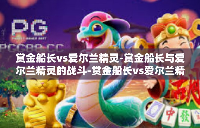 赏金船长vs爱尔兰精灵-赏金船长与爱尔兰精灵的战斗-赏金船长vs爱尔兰精灵