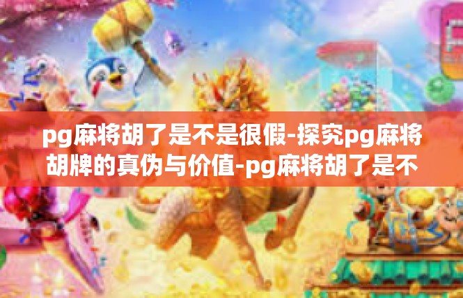 pg麻将胡了是不是很假-探究pg麻将胡牌的真伪与价值-pg麻将胡了是不是很假