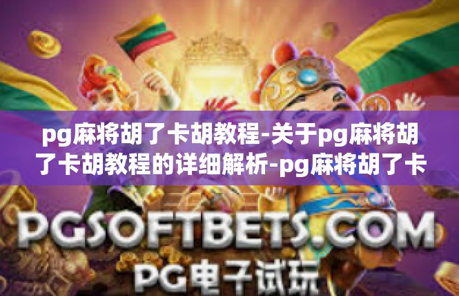 pg麻将胡了卡胡教程-关于pg麻将胡了卡胡教程的详细解析-pg麻将胡了卡胡教程