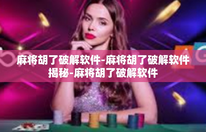 麻将胡了破解软件-麻将胡了破解软件揭秘-麻将胡了破解软件