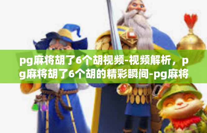 pg麻将胡了6个胡视频-视频解析，pg麻将胡了6个胡的精彩瞬间-pg麻将胡了6个胡视频