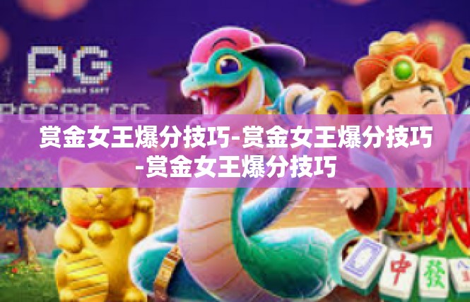 赏金女王爆分技巧-赏金女王爆分技巧-赏金女王爆分技巧