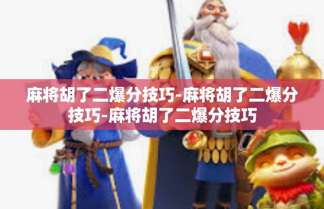 麻将胡了二爆分技巧-麻将胡了二爆分技巧-麻将胡了二爆分技巧