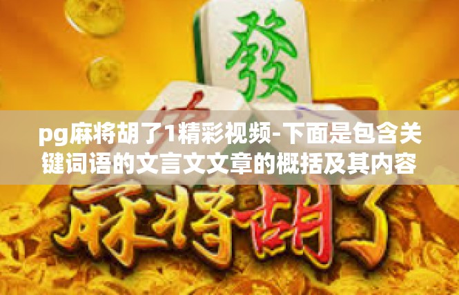pg麻将胡了1精彩视频-下面是包含关键词语的文言文文章的概括及其内容描述，pg麻将胡了1精彩视频