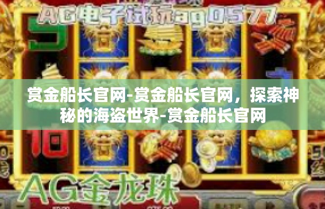 赏金船长官网-赏金船长官网，探索神秘的海盗世界-赏金船长官网