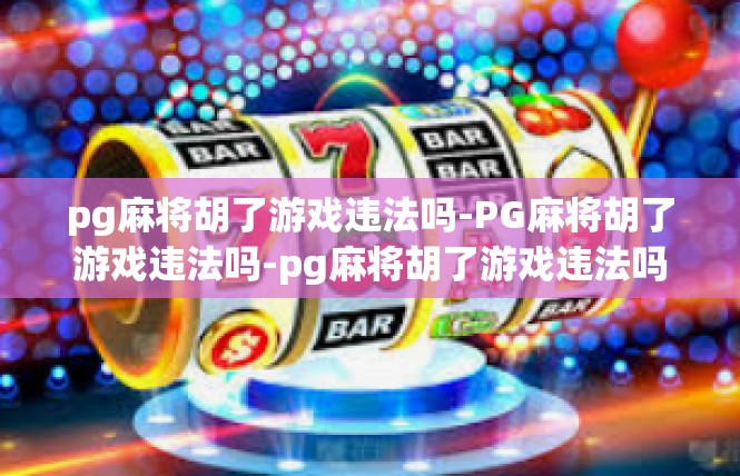 pg麻将胡了游戏违法吗-PG麻将胡了游戏违法吗-pg麻将胡了游戏违法吗