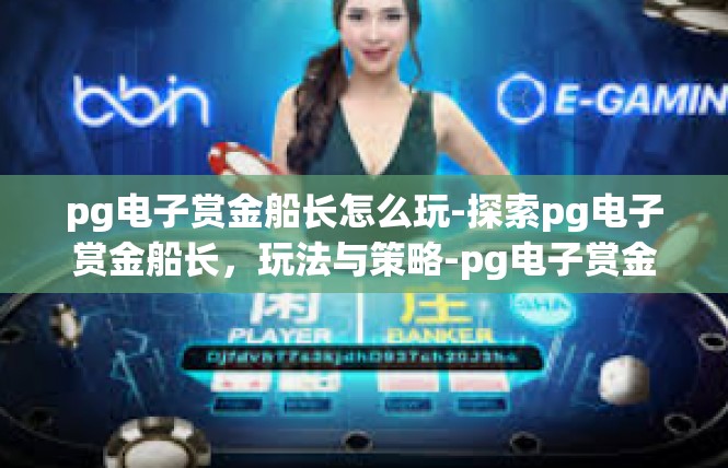 pg电子赏金船长怎么玩-探索pg电子赏金船长，玩法与策略-pg电子赏金船长怎么玩