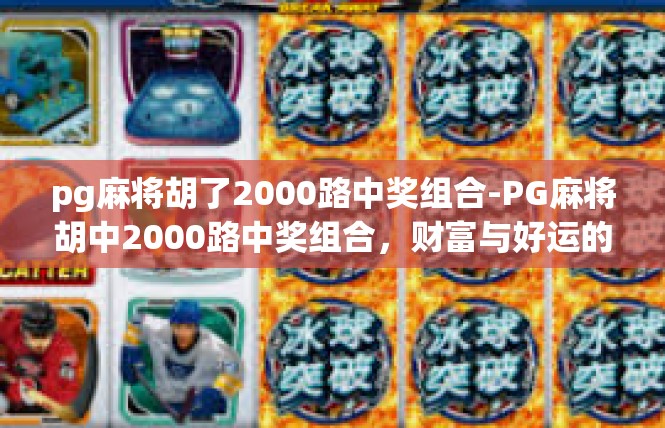 pg麻将胡了2000路中奖组合-PG麻将胡中2000路中奖组合，财富与好运的完美结合-pg麻将胡了2000路中奖组合