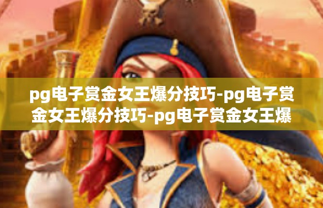 pg电子赏金女王爆分技巧-pg电子赏金女王爆分技巧-pg电子赏金女王爆分技巧