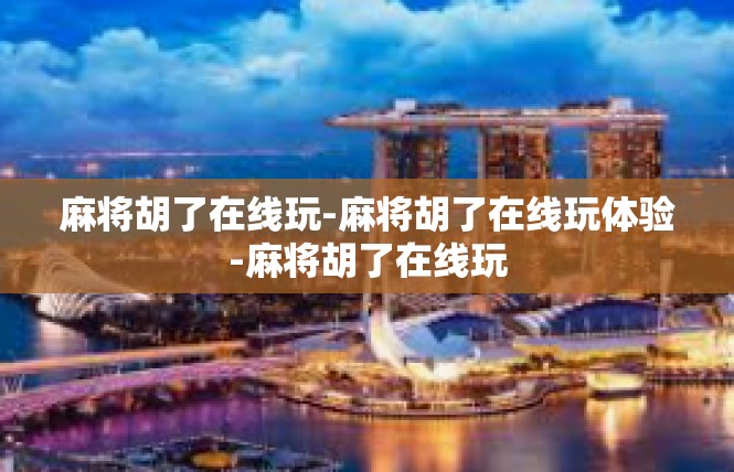 麻将胡了在线玩-麻将胡了在线玩体验-麻将胡了在线玩