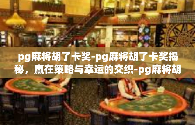 pg麻将胡了卡奖-pg麻将胡了卡奖揭秘，赢在策略与幸运的交织-pg麻将胡了卡奖