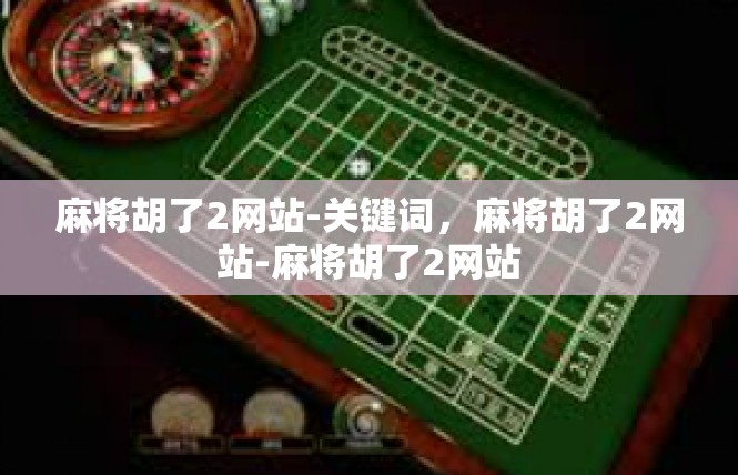 麻将胡了2网站-关键词，麻将胡了2网站-麻将胡了2网站