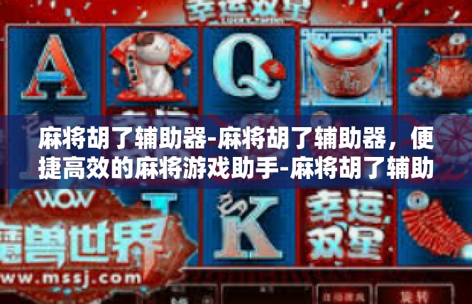 麻将胡了辅助器-麻将胡了辅助器，便捷高效的麻将游戏助手-麻将胡了辅助器