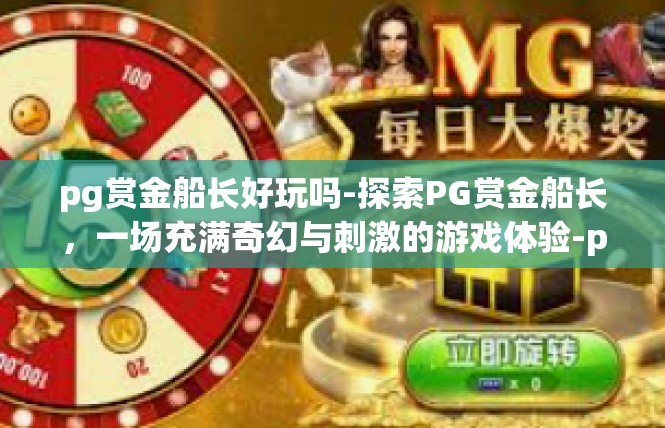 pg赏金船长好玩吗-探索PG赏金船长，一场充满奇幻与刺激的游戏体验-pg赏金船长好玩吗