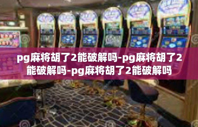 pg麻将胡了2能破解吗-pg麻将胡了2能破解吗-pg麻将胡了2能破解吗