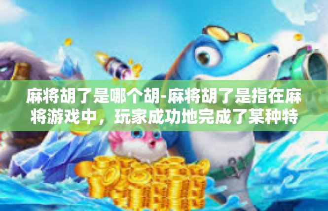麻将胡了是哪个胡-麻将胡了是指在麻将游戏中，玩家成功地完成了某种特定的牌型组合或特定的胡牌方式。不同的胡法代表着不同的游戏策略和技巧，是麻将游戏中不可或缺的一部分。麻将胡了是哪个胡