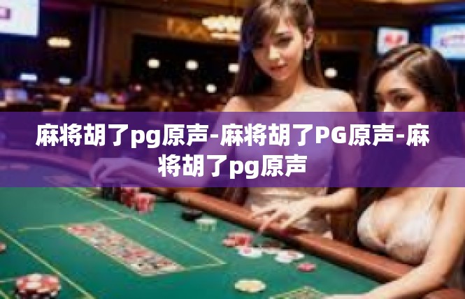 麻将胡了pg原声-麻将胡了PG原声-麻将胡了pg原声