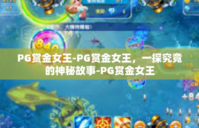 PG赏金女王-PG赏金女王，一探究竟的神秘故事-PG赏金女王