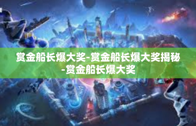 赏金船长爆大奖-赏金船长爆大奖揭秘-赏金船长爆大奖