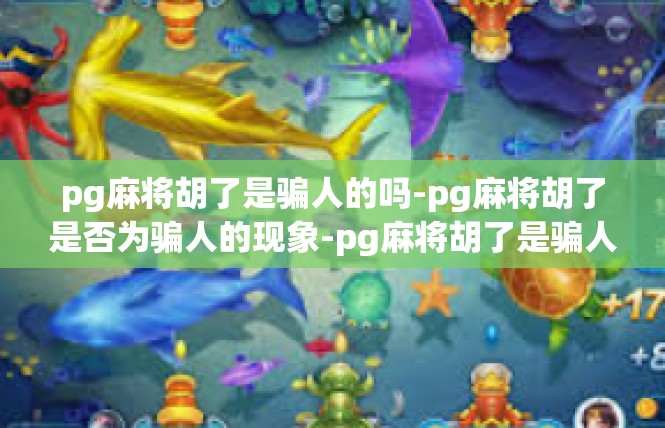 pg麻将胡了是骗人的吗-pg麻将胡了是否为骗人的现象-pg麻将胡了是骗人的吗