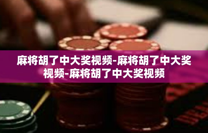 麻将胡了中大奖视频-麻将胡了中大奖视频-麻将胡了中大奖视频