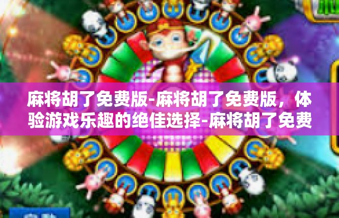 麻将胡了免费版-麻将胡了免费版，体验游戏乐趣的绝佳选择-麻将胡了免费版