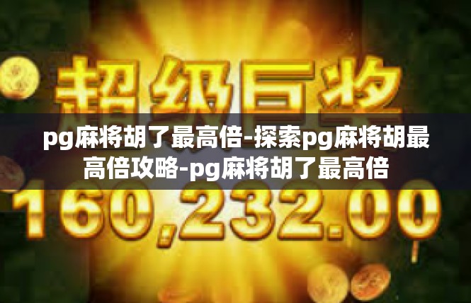 pg麻将胡了最高倍-探索pg麻将胡最高倍攻略-pg麻将胡了最高倍