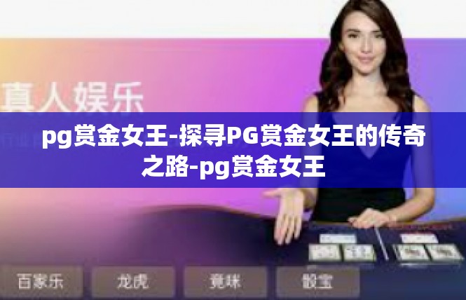 pg赏金女王-探寻PG赏金女王的传奇之路-pg赏金女王